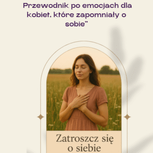„ZATROSZCZ SIĘ O SIEBIE”  Przewodnik po emocjach dla  kobiet, które zapomniały o  sobie”